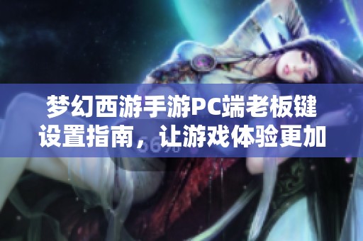 夢幻西游手游PC端老板鍵設置指南，讓游戲體驗更加暢快流暢