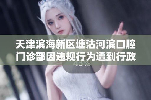 天津?yàn)I海新區(qū)塘沽河濱口腔門(mén)診部因違規(guī)行為遭到行政處罰事件分析