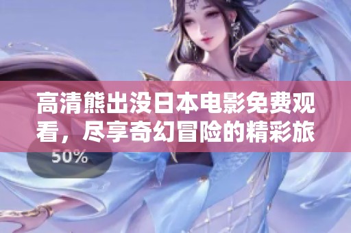 高清熊出沒(méi)日本電影免費(fèi)觀看，盡享奇幻冒險(xiǎn)的精彩旅程