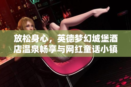 放松身心，英德夢幻城堡酒店溫泉暢享與網紅童話小鎮探秘之旅