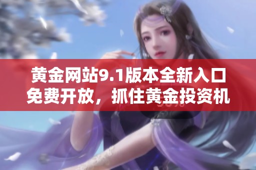 黃金網站9.1版本全新入口免費開放，抓住黃金投資機會！