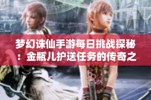 夢幻誅仙手游每日挑戰(zhàn)探秘：金瓶兒護(hù)送任務(wù)的傳奇之旅