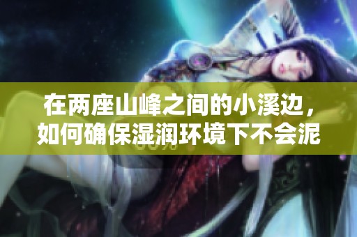 在兩座山峰之間的小溪邊，如何確保濕潤環境下不會泥濘的實用建議