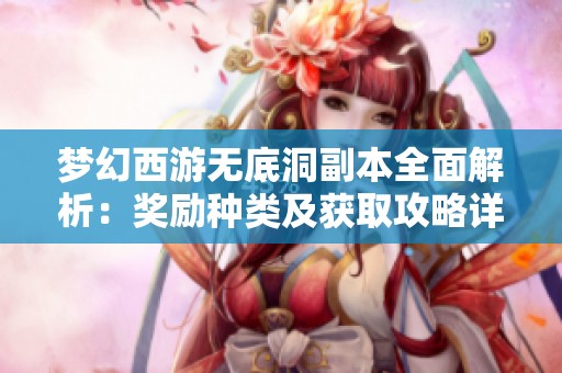 夢幻西游無底洞副本全面解析：獎勵種類及獲取攻略詳盡解讀