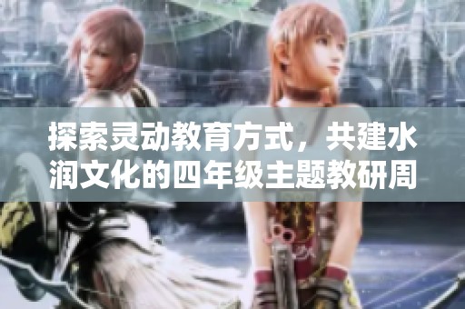 探索靈動教育方式，共建水潤文化的四年級主題教研周活動