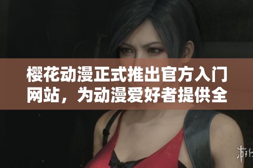 櫻花動(dòng)漫正式推出官方入門網(wǎng)站，為動(dòng)漫愛好者提供全面服務(wù)和資源