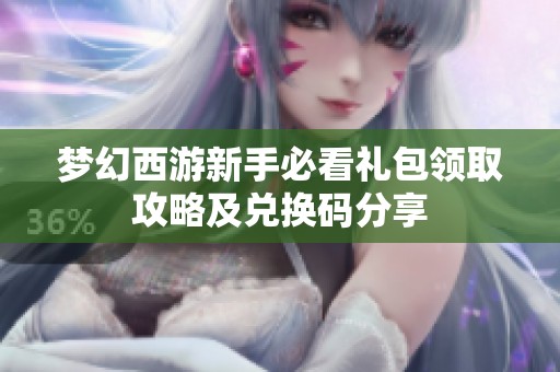 夢幻西游新手必看禮包領取攻略及兌換碼分享