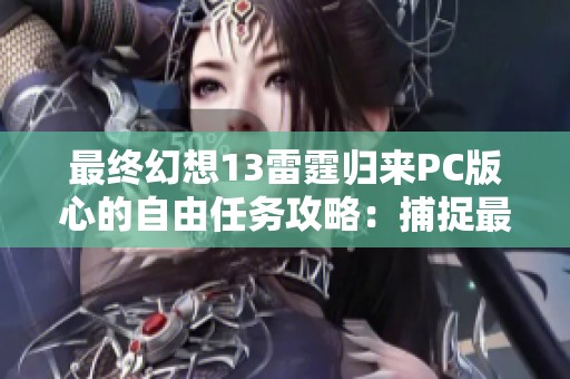 最終幻想13雷霆歸來PC版心的自由任務攻略：捕捉最后一只噶蝙蝠技巧解析