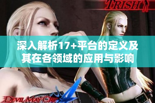 深入解析17+平臺(tái)的定義及其在各領(lǐng)域的應(yīng)用與影響