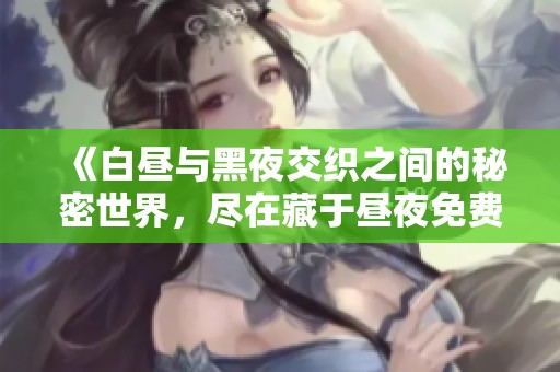 《白晝與黑夜交織之間的秘密世界，盡在藏于晝夜免費閱讀中》