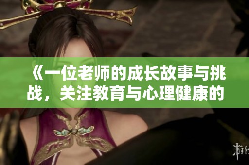 《一位老師的成長故事與挑戰，關注教育與心理健康的深刻探討》