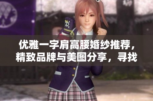 優(yōu)雅一字肩高腰婚紗推薦，精致品牌與美圖分享，尋找你的完美婚紗