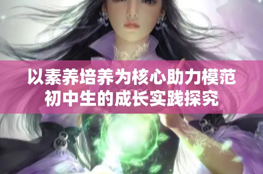 以素養培養為核心助力模范初中生的成長實踐探究