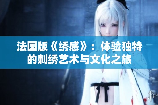 法國版《繡感》：體驗獨特的刺繡藝術與文化之旅