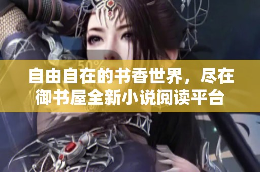 自由自在的書香世界，盡在御書屋全新小說閱讀平臺