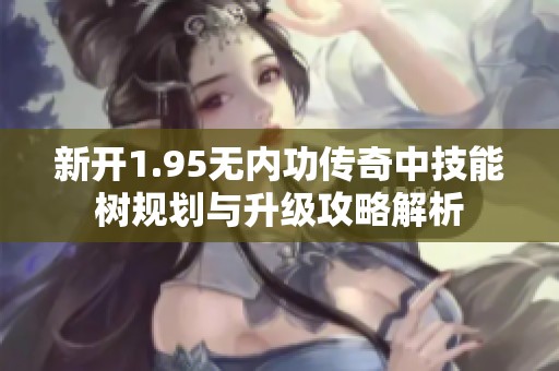新開1.95無內功傳奇中技能樹規劃與升級攻略解析