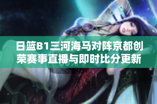 日籃B1三河海馬對陣京都創(chuàng)榮賽事直播與即時(shí)比分更新