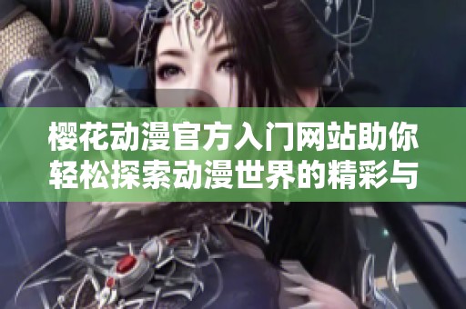 櫻花動漫官方入門網站助你輕松探索動漫世界的精彩與樂趣