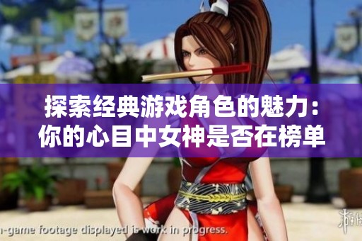 探索經(jīng)典游戲角色的魅力：你的心目中女神是否在榜單之中？