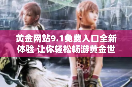 黃金網(wǎng)站9.1免費(fèi)入口全新體驗(yàn) 讓你輕松暢游黃金世界