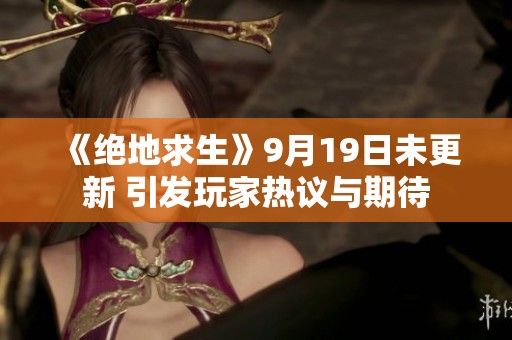 《絕地求生》9月19日未更新 引發玩家熱議與期待