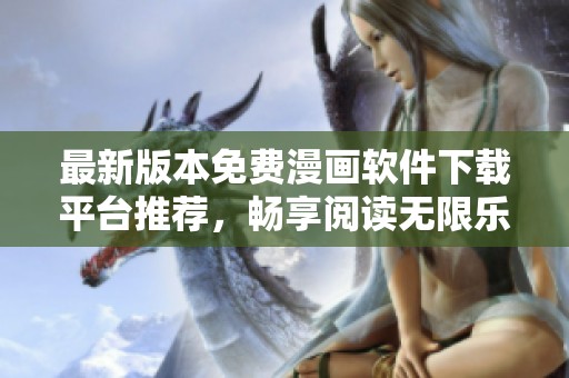 最新版本免費漫畫軟件下載平臺推薦，暢享閱讀無限樂趣！