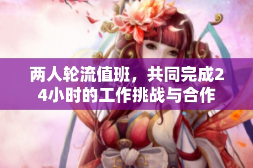 兩人輪流值班，共同完成24小時的工作挑戰與合作