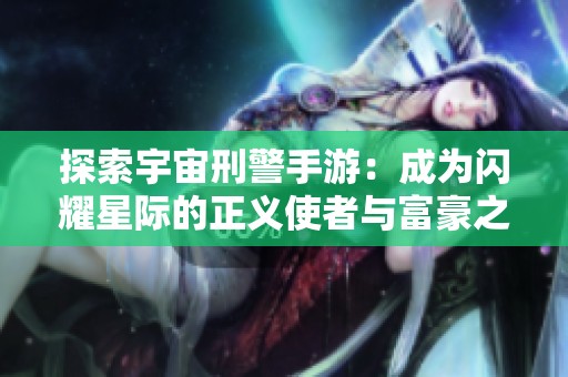 探索宇宙刑警手游：成為閃耀星際的正義使者與富豪之路