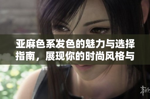 亞麻色系發色的魅力與選擇指南，展現你的時尚風格與個性