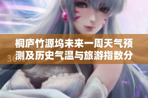 桐廬竹源塢未來一周天氣預測及歷史氣溫與旅游指數分析