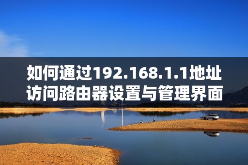 如何通過192.168.1.1地址訪問路由器設置與管理界面的方法解析