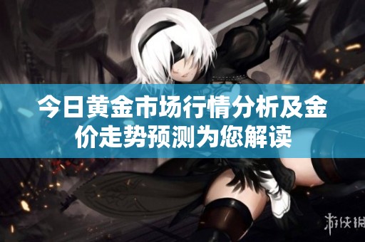 今日黃金市場(chǎng)行情分析及金價(jià)走勢(shì)預(yù)測(cè)為您解讀