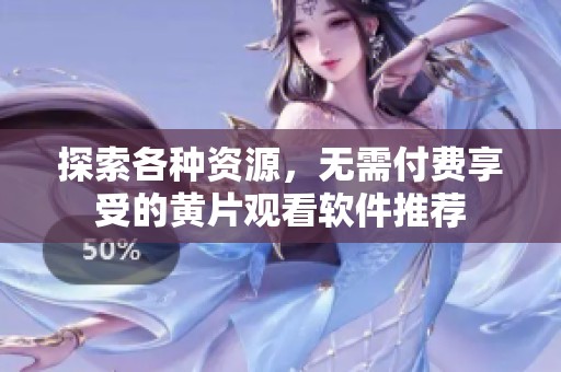 探索各種資源，無需付費享受的黃片觀看軟件推薦