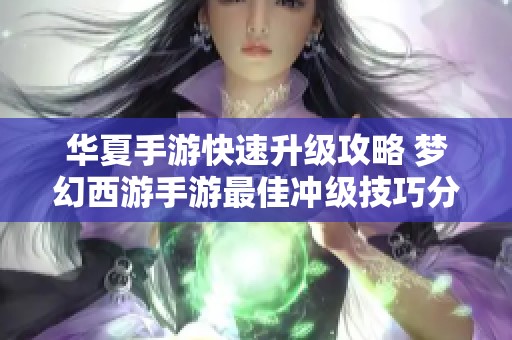 華夏手游快速升級(jí)攻略 夢(mèng)幻西游手游最佳沖級(jí)技巧分享