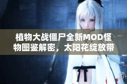 植物大戰(zhàn)僵尸全新MOD怪物圖鑒解密，太陽花綻放帶來戰(zhàn)斗新樂趣