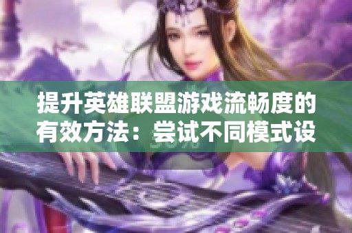 提升英雄聯(lián)盟游戲流暢度的有效方法：嘗試不同模式設(shè)置