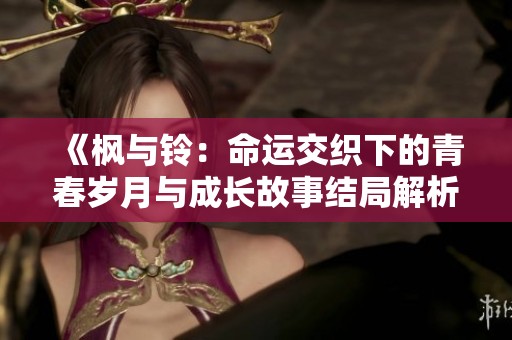 《楓與鈴：命運交織下的青春歲月與成長故事結局解析》