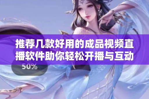 推薦幾款好用的成品視頻直播軟件助你輕松開播與互動