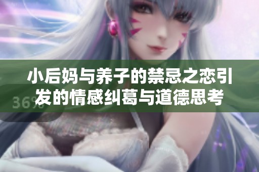 小后媽與養(yǎng)子的禁忌之戀引發(fā)的情感糾葛與道德思考