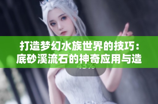 打造夢幻水族世界的技巧：底砂溪流石的神奇應用與造景秘籍