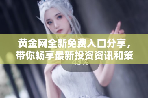 黃金網全新免費入口分享，帶你暢享最新投資資訊和策略
