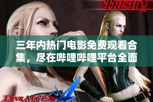 三年內(nèi)熱門電影免費觀看合集，盡在嗶哩嗶哩平臺全面呈現(xiàn)