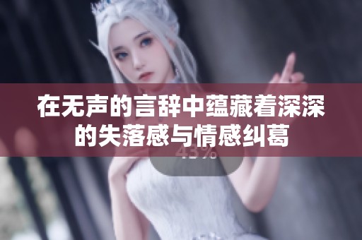 在無(wú)聲的言辭中蘊(yùn)藏著深深的失落感與情感糾葛