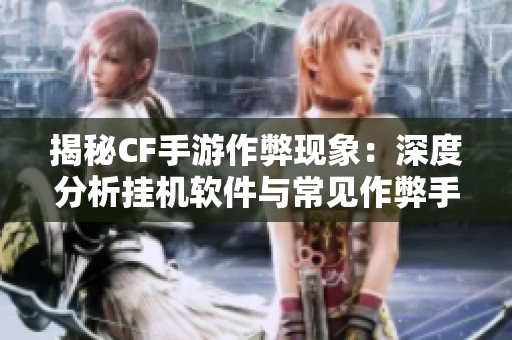 揭秘CF手游作弊現象：深度分析掛機軟件與常見作弊手段