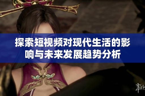 探索短視頻對現代生活的影響與未來發展趨勢分析