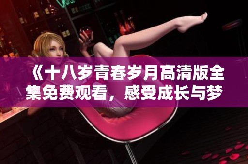 《十八歲青春歲月高清版全集免費觀看，感受成長與夢想的故事》