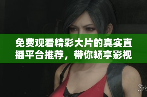 免費觀看精彩大片的真實直播平臺推薦，帶你暢享影視盛宴