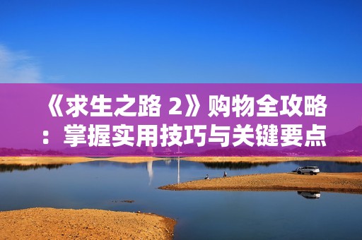 《求生之路 2》購物全攻略：掌握實用技巧與關鍵要點輕松購齊物品