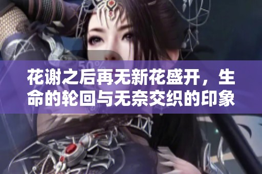 花謝之后再無新花盛開，生命的輪回與無奈交織的印象