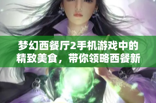 夢幻西餐廳2手機游戲中的精致美食，帶你領略西餐新風尚